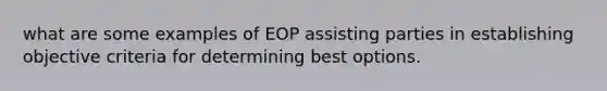 what are some examples of EOP assisting parties in establishing objective criteria for determining best options.