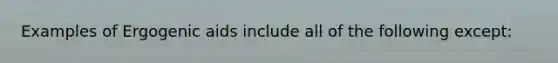 Examples of Ergogenic aids include all of the following except: