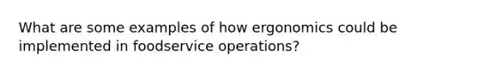 What are some examples of how ergonomics could be implemented in foodservice operations?