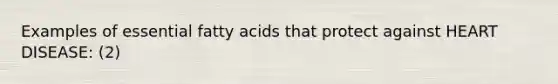 Examples of essential fatty acids that protect against HEART DISEASE: (2)