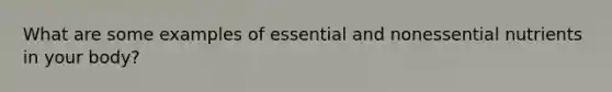 What are some examples of essential and nonessential nutrients in your body?