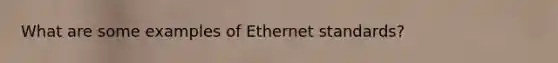 What are some examples of Ethernet standards?