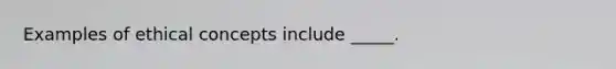Examples of ethical concepts include _____.