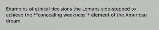 Examples of ethical decisions the Lomans side-stepped to achieve the *"concealing weakness"* element of the American dream