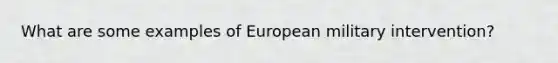 What are some examples of European military intervention?