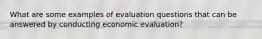 What are some examples of evaluation questions that can be answered by conducting economic evaluation?