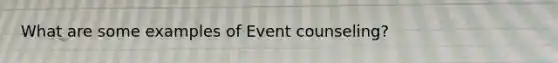 What are some examples of Event counseling?