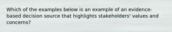 Which of the examples below is an example of an evidence-based decision source that highlights stakeholders' values and concerns?