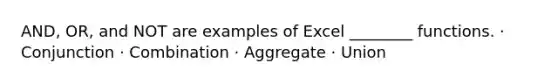 AND, OR, and NOT are examples of Excel ________ functions. · Conjunction · Combination · Aggregate · Union