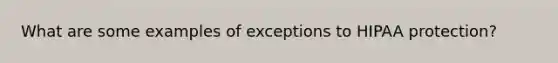 What are some examples of exceptions to HIPAA protection?