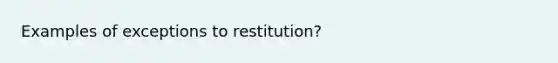 Examples of exceptions to restitution?