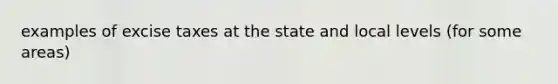 examples of excise taxes at the state and local levels (for some areas)