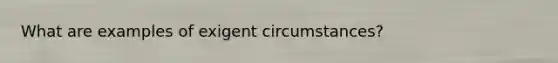 What are examples of exigent circumstances?