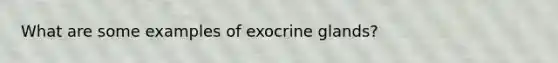 What are some examples of exocrine glands?