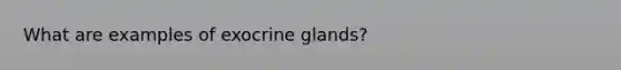 What are examples of exocrine glands?