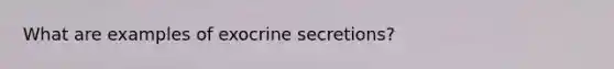 What are examples of exocrine secretions?