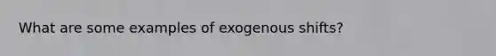 What are some examples of exogenous shifts?