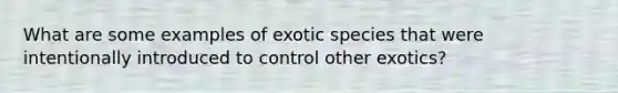 What are some examples of exotic species that were intentionally introduced to control other exotics?