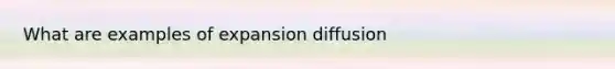 What are examples of expansion diffusion