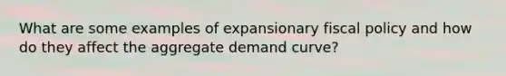 What are some examples of expansionary fiscal policy and how do they affect the aggregate demand curve?