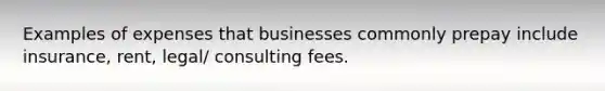 Examples of expenses that businesses commonly prepay include insurance, rent, legal/ consulting fees.