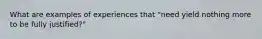 What are examples of experiences that "need yield nothing more to be fully justified?"