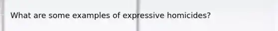 What are some examples of expressive homicides?