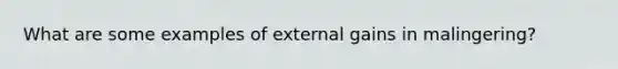 What are some examples of external gains in malingering?