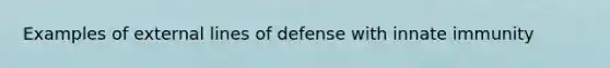 Examples of external lines of defense with innate immunity