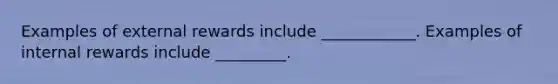 Examples of external rewards include ____________. Examples of internal rewards include _________.