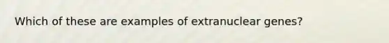 Which of these are examples of extranuclear genes?