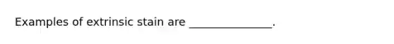 Examples of extrinsic stain are _______________.
