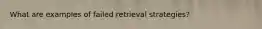 What are examples of failed retrieval strategies?
