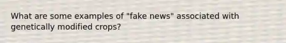 What are some examples of "fake news" associated with genetically modified crops?