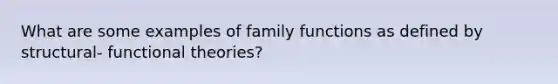 What are some examples of family functions as defined by structural- functional theories?