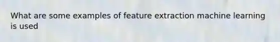 What are some examples of feature extraction machine learning is used