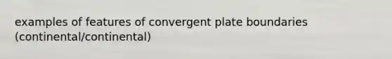 examples of features of convergent plate boundaries (continental/continental)