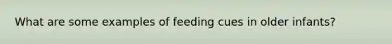 What are some examples of feeding cues in older infants?