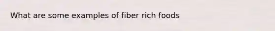 What are some examples of fiber rich foods