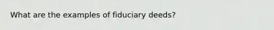 What are the examples of fiduciary deeds?