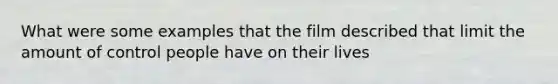 What were some examples that the film described that limit the amount of control people have on their lives