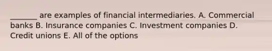 _______ are examples of financial intermediaries. A. Commercial banks B. Insurance companies C. Investment companies D. Credit unions E. All of the options