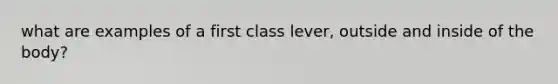 what are examples of a first class lever, outside and inside of the body?