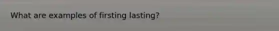 What are examples of firsting lasting?