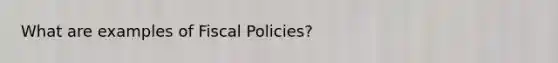 What are examples of Fiscal Policies?