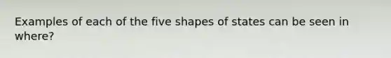 Examples of each of the five shapes of states can be seen in where?