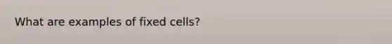 What are examples of fixed cells?