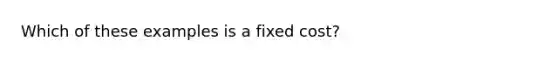 Which of these examples is a fixed cost?