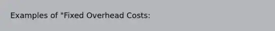 Examples of "Fixed Overhead Costs: