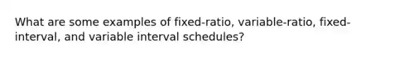 What are some examples of fixed-ratio, variable-ratio, fixed-interval, and variable interval schedules?